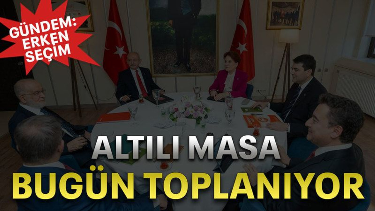 Altılı masa bugün toplanıyor